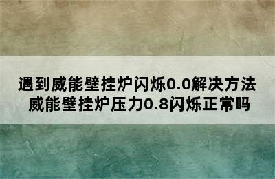 遇到威能壁挂炉闪烁0.0解决方法 威能壁挂炉压力0.8闪烁正常吗